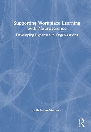 Supporting Workplace Learning with Neuroscience: Developing Expertise in Organizations de Seth-Aaron Martinez