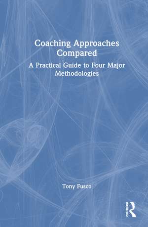 Coaching Approaches Compared: A Practical Guide to Four Major Methodologies de Tony Fusco