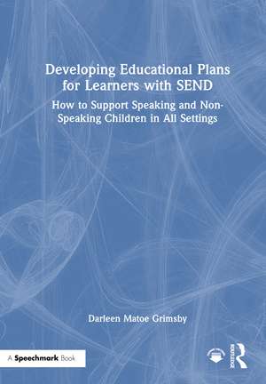 Developing Educational Plans for Learners with SEND: How to Support Speaking and Non-Speaking Children in All Settings de Darleen Matoe Grimsby