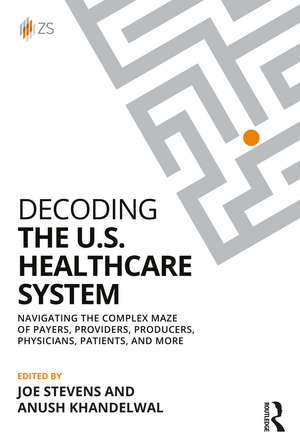 Decoding the U.S. Healthcare System: Navigating the Complex Maze of Payers, Providers, Producers, Physicians, Patients, and More de Joe Stevens