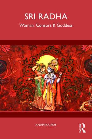 Sri Radha: Woman, Consort & Goddess de Anamika Roy