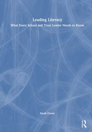 Leading Literacy: What Every School and Trust Leader Needs to Know de Sarah Green