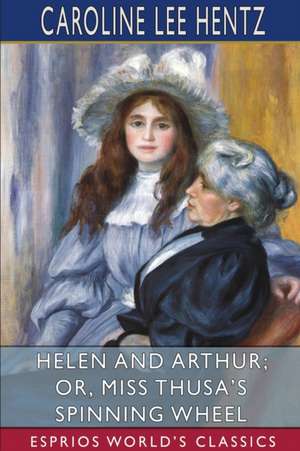 Helen and Arthur; or, Miss Thusa's Spinning Wheel (Esprios Classics) de Caroline Lee Hentz