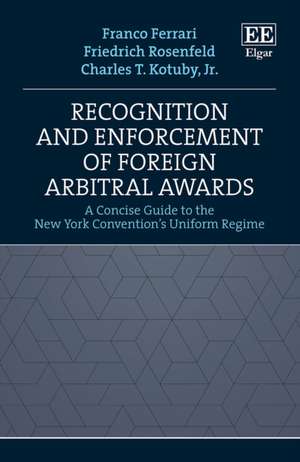 Recognition and Enforcement of Foreign Arbitral – A Concise Guide to the New York Convention`s Uniform Regime de Franco Ferrari