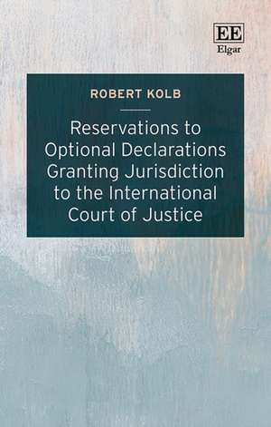 Reservations to Optional Declarations Granting Jurisdiction to the International Court of Justice de Robert Kolb