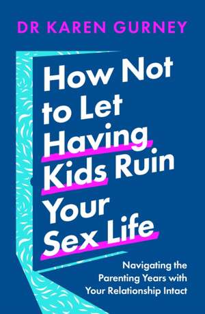 Gurney: How Not to Let Having Kids Ruin Your Sex Life de Dr Karen Gurney