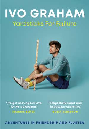 Yardsticks For Failure: Adventures in Friendship and Fluster: the hilarious debut from the Taskmaster Season 15 contestant de Ivo Graham