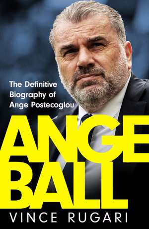 Angeball: The Definitive Biography of Ange Postecoglou: Now updated after his shock sacking from Tottenham Hotspur de Vince Rugari