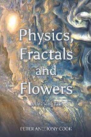 Physics, Fractals and Flowers de Peter Anthony Cook