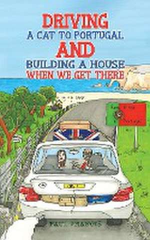 Driving a Cat to Portugal and Building a House When We Get There de Paul Francis