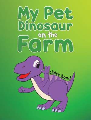 My Pet Dinosaur on the Farm de Claire Bond