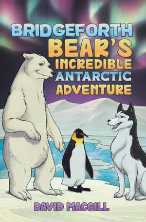 Bridgeforth Bear's Incredible Antarctic Adventure de David Macgill