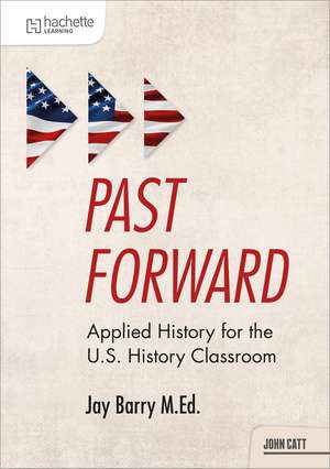 Past Forward: Applied History for the U.S. History Classroom de Jay Barry