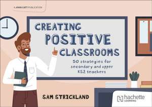 Creating Positive Classrooms: 50 strategies for secondary and upper KS2 teachers de Samuel Strickland