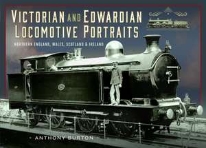 Victorian and Edwardian Locomotive Portraits, Northern England, Wales, Scotland and Ireland de Anthony Burton