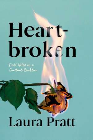 Heartbroken: Field Notes On A Constant Condition de Laura Pratt