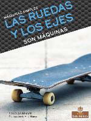 Las Ruedas Y Los Ejes Son Máquinas (Wheels and Axles Are Machines) de Douglas Bender