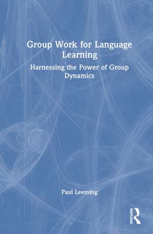 Group Work for Language Learning: Harnessing the Power of Group Dynamics de Paul Leeming