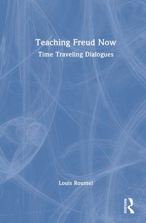 Teaching Freud Now: Time Traveling Dialogues de Louis Roussel