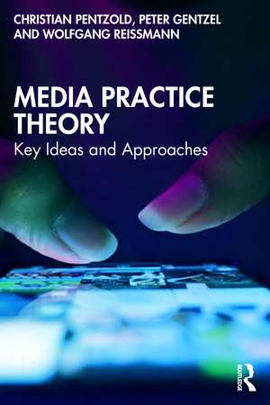 Media Practice Theory: Key Ideas and Approaches de Christian Pentzold