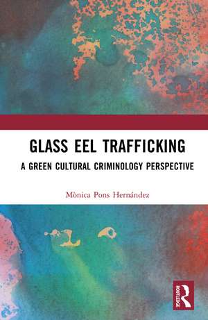 Glass Eel Trafficking: A Green Cultural Criminology Perspective de Mònica Pons-Hernández
