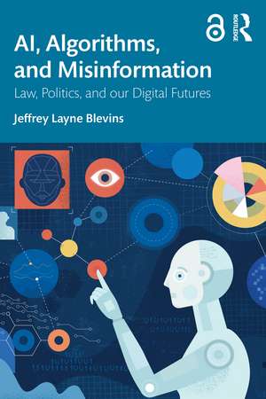 AI, Algorithms, and Misinformation: Law, Politics, and Our Digital Futures de Jeffrey Layne Blevins