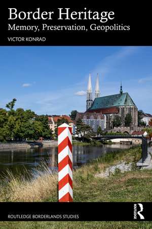 Border Heritage: Memory, Preservation, Geopolitics de Victor Konrad