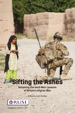Sifting the Ashes: Retaining the Hard-Won Lessons of Britain’s Afghan War de Jack Watling