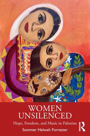 Women Unsilenced: Hope, Freedom, and Music in Palestine de Sommer Helweh Forrester