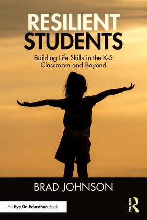 Resilient Students: Building Life Skills in the K-5 Classroom and Beyond de Brad Johnson