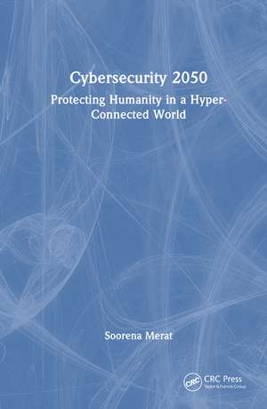 Cybersecurity 2050: Protecting Humanity in a Hyper-Connected World de Soorena Merat