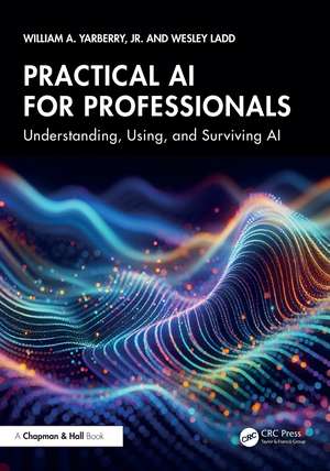Practical AI for Professionals: Understanding, Using, and Surviving AI de William A. Yarberry, Jr.
