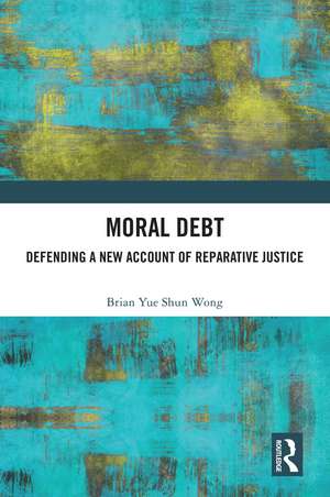 Moral Debt: Defending a New Account of Reparative Justice de Brian Yue Shun Wong