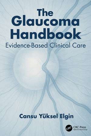 The Glaucoma Handbook: Evidence-based Clinical Care de Cansu Yüksel Elgin