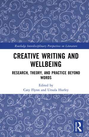 Creative Writing and Wellbeing: Research, Theory, and Practice Beyond Words de Caty Flynn