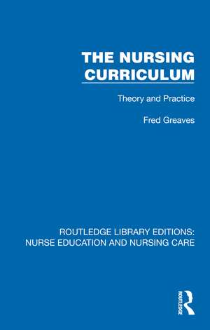 The Nursing Curriculum: Theory and Practice de Fred Greaves