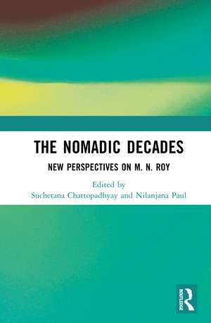 The Nomadic Decades: New Perspectives on M. N. Roy de Suchetana Chattopadhyay