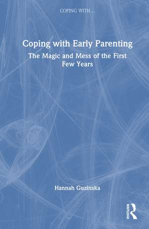 Coping with Early Parenting: The Magic and Mess of the First Few Years de Hannah Guzinska