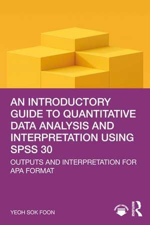 An Introductory Guide to Quantitative Data Analysis and Interpretation using SPSS 30: Outputs and Interpretation for APA Format de Yeoh Sok Foon