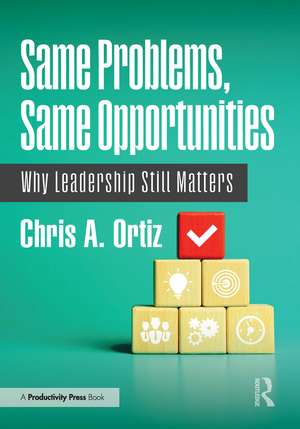 Same Problems, Same Opportunities: Why Leadership Still Matters de Chris A. Ortiz