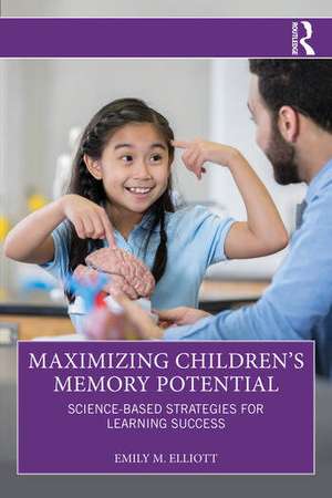 Maximizing Children’s Memory Potential: Science-Based Strategies for Learning Success de Emily M. Elliott