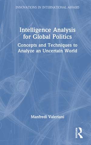 Intelligence Analysis for Global Politics: Concepts and Techniques to Analyze an Uncertain World de Manfredi Valeriani