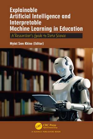 Explainable Artificial Intelligence and Interpretable Machine Learning in Education: A Researcher’s Guide to Data Science de Myint Swe Khine