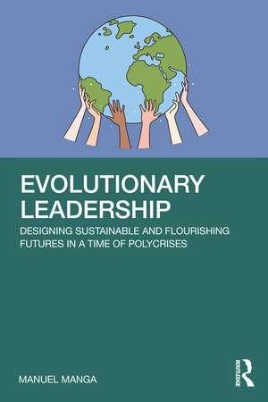 Evolutionary Leadership: Designing Sustainable and Flourishing Futures in a Time of Polycrises de Manuel Manga