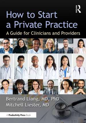 How to Start a Private Practice: A Guide for Clinicians and providers de Bertrand Liang, MD, PhD