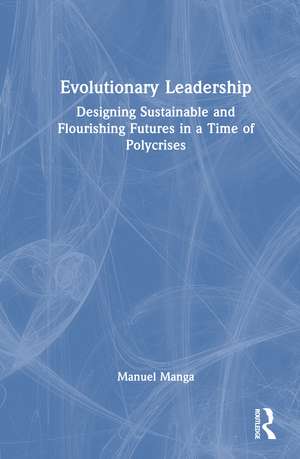Evolutionary Leadership: Designing Sustainable and Flourishing Futures in a Time of Polycrises de Manuel Manga