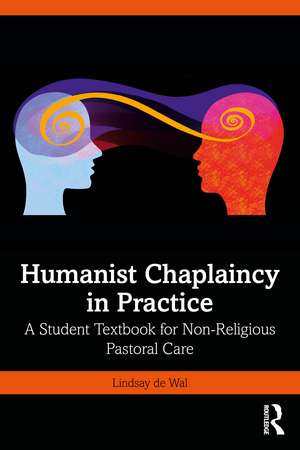 Humanist Chaplaincy in Practice: A Student Textbook for Non-Religious Pastoral Care de Lindsay de Wal