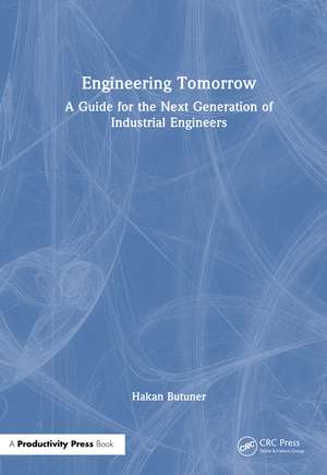 Engineering Tomorrow: A Guide for the Next Generation of Industrial Engineers de Hakan Butuner