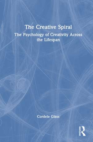 The Creative Spiral: The Psychology of Creativity Across the Lifespan de Cordele Glass