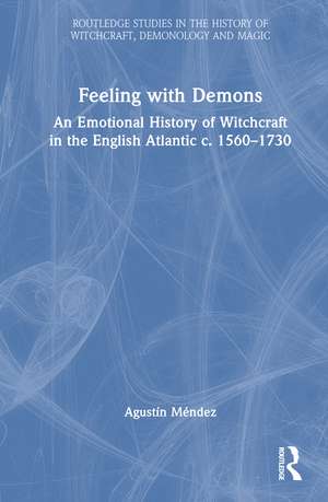 Feeling with Demons: An Emotional History of Witchcraft in the English Atlantic c. 1560–1730 de Agustín Méndez